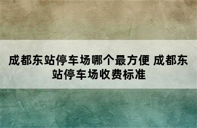 成都东站停车场哪个最方便 成都东站停车场收费标准